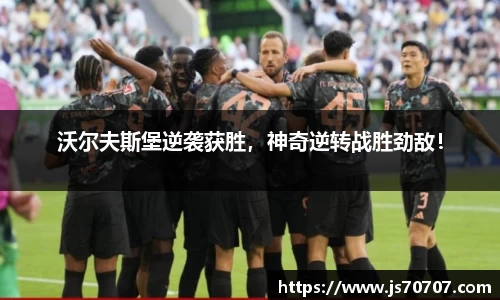 沃尔夫斯堡逆袭获胜，神奇逆转战胜劲敌！