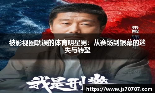 被影视圈耽误的体育明星男：从赛场到银幕的迷失与转型