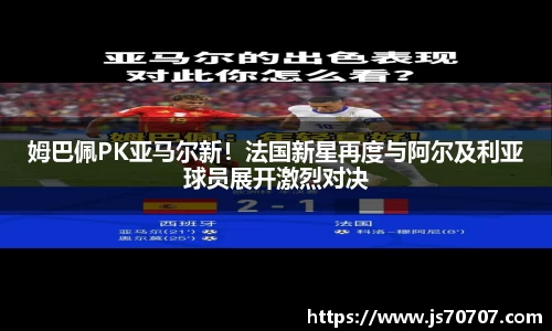 姆巴佩PK亚马尔新！法国新星再度与阿尔及利亚球员展开激烈对决