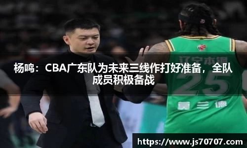 杨鸣：CBA广东队为未来三线作打好准备，全队成员积极备战