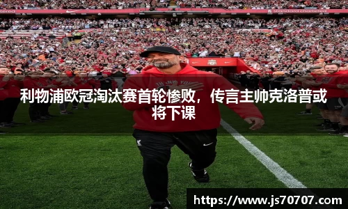 利物浦欧冠淘汰赛首轮惨败，传言主帅克洛普或将下课
