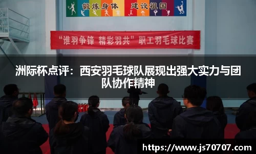 洲际杯点评：西安羽毛球队展现出强大实力与团队协作精神