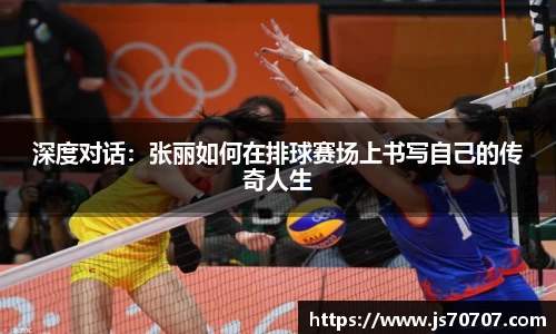 深度对话：张丽如何在排球赛场上书写自己的传奇人生