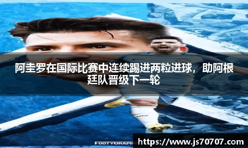 阿圭罗在国际比赛中连续踢进两粒进球，助阿根廷队晋级下一轮