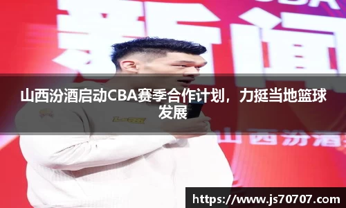 山西汾酒启动CBA赛季合作计划，力挺当地篮球发展
