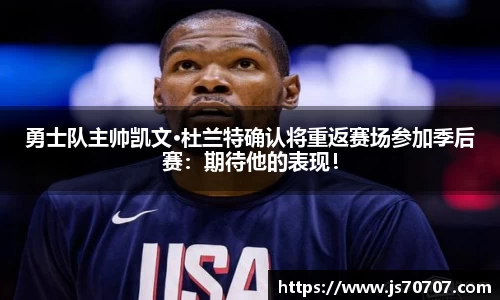 勇士队主帅凯文·杜兰特确认将重返赛场参加季后赛：期待他的表现！