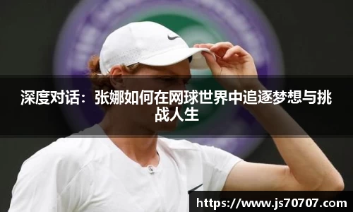 深度对话：张娜如何在网球世界中追逐梦想与挑战人生
