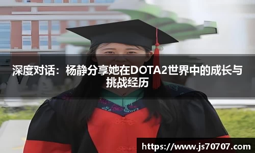 深度对话：杨静分享她在DOTA2世界中的成长与挑战经历