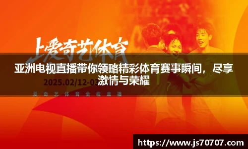 亚洲电视直播带你领略精彩体育赛事瞬间，尽享激情与荣耀