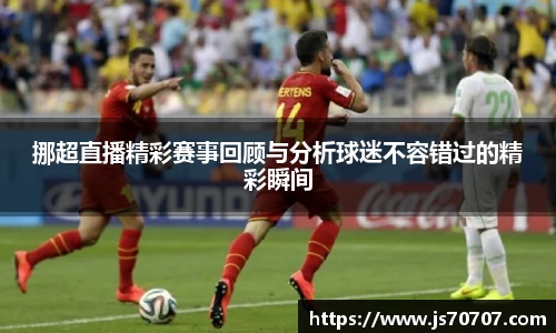 挪超直播精彩赛事回顾与分析球迷不容错过的精彩瞬间