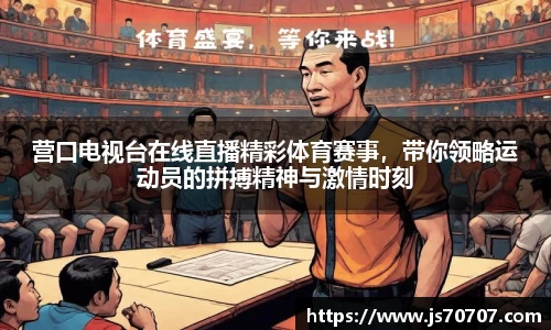 营口电视台在线直播精彩体育赛事，带你领略运动员的拼搏精神与激情时刻