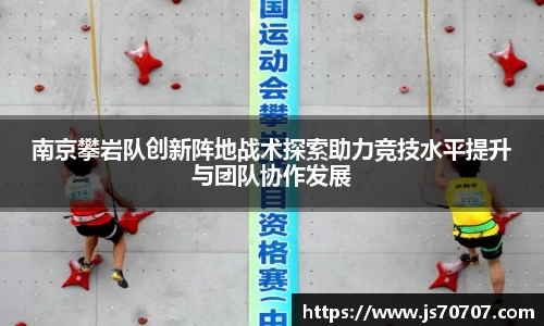 南京攀岩队创新阵地战术探索助力竞技水平提升与团队协作发展
