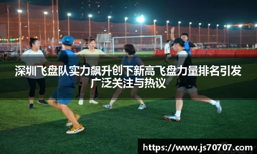 深圳飞盘队实力飙升创下新高飞盘力量排名引发广泛关注与热议