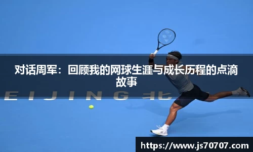 对话周军：回顾我的网球生涯与成长历程的点滴故事