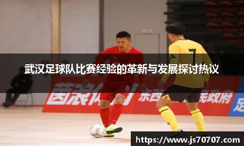 武汉足球队比赛经验的革新与发展探讨热议
