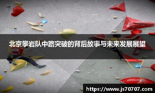 北京攀岩队中路突破的背后故事与未来发展展望