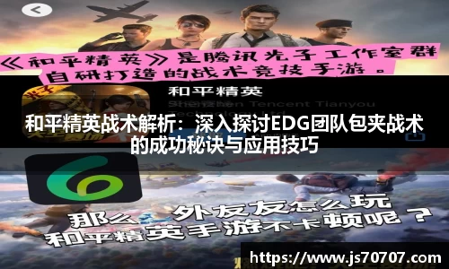 和平精英战术解析：深入探讨EDG团队包夹战术的成功秘诀与应用技巧