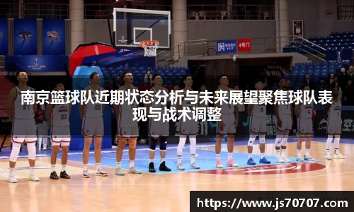 南京篮球队近期状态分析与未来展望聚焦球队表现与战术调整