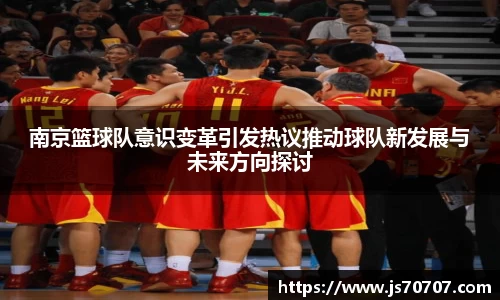 南京篮球队意识变革引发热议推动球队新发展与未来方向探讨