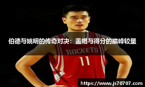 伯德与姚明的传奇对决：盖帽与得分的巅峰较量