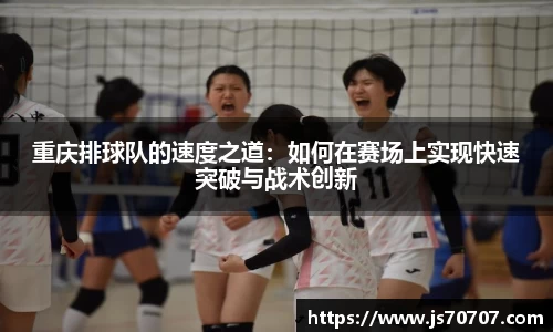 重庆排球队的速度之道：如何在赛场上实现快速突破与战术创新