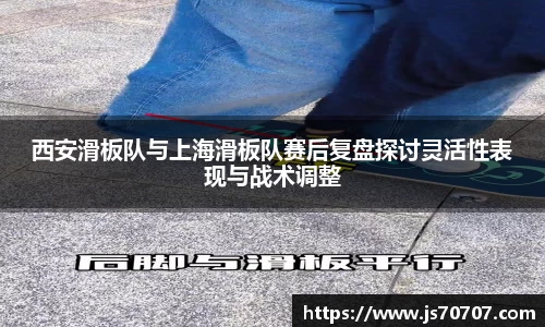 西安滑板队与上海滑板队赛后复盘探讨灵活性表现与战术调整