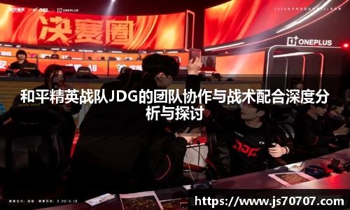 和平精英战队JDG的团队协作与战术配合深度分析与探讨
