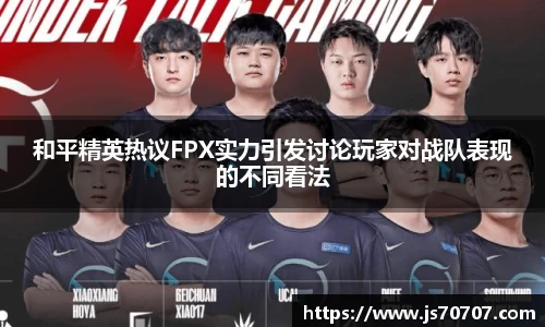 和平精英热议FPX实力引发讨论玩家对战队表现的不同看法