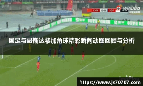 国足与哥斯达黎加角球精彩瞬间动图回顾与分析
