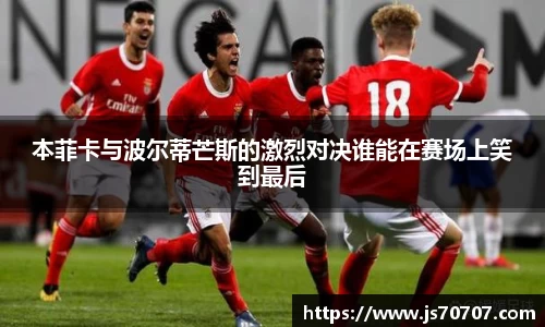 本菲卡与波尔蒂芒斯的激烈对决谁能在赛场上笑到最后
