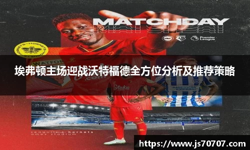 埃弗顿主场迎战沃特福德全方位分析及推荐策略