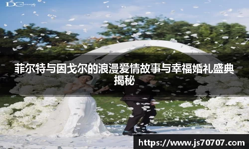 菲尔特与因戈尔的浪漫爱情故事与幸福婚礼盛典揭秘