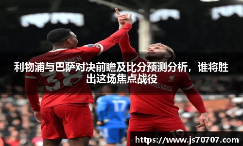 利物浦与巴萨对决前瞻及比分预测分析，谁将胜出这场焦点战役