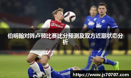 伯明翰对阵卢顿比赛比分预测及双方近期状态分析