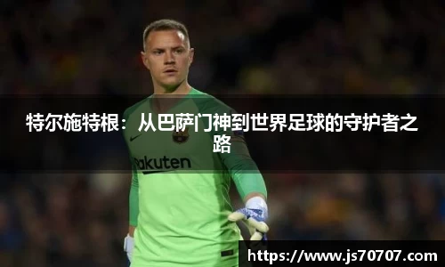 特尔施特根：从巴萨门神到世界足球的守护者之路