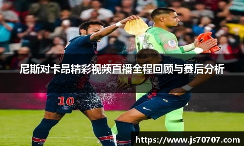 尼斯对卡昂精彩视频直播全程回顾与赛后分析