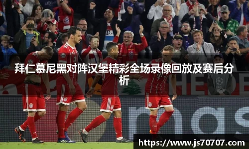 拜仁慕尼黑对阵汉堡精彩全场录像回放及赛后分析